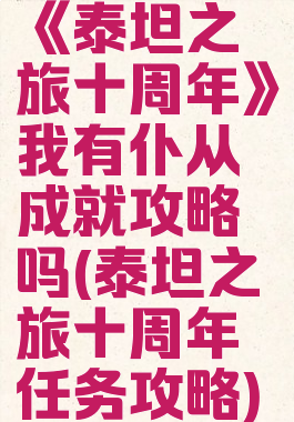 《泰坦之旅十周年》我有仆从成就攻略吗(泰坦之旅十周年任务攻略)