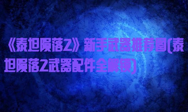 《泰坦陨落2》新手武器推荐图(泰坦陨落2武器配件全解锁)