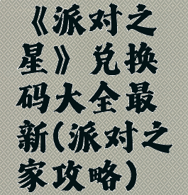 《派对之星》兑换码大全最新(派对之家攻略)