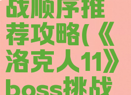 《洛克人11》boss挑战顺序推荐攻略(《洛克人11》boss挑战顺序推荐攻略视频)