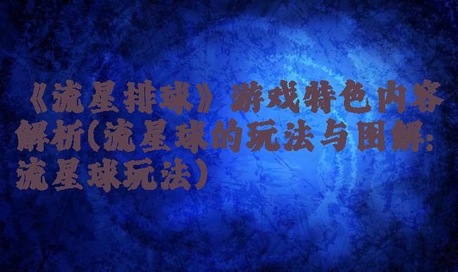 《流星排球》游戏特色内容解析(流星球的玩法与图解:流星球玩法)