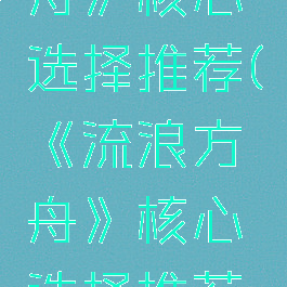 《流浪方舟》核心选择推荐(《流浪方舟》核心选择推荐哪个)