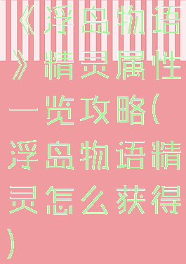 《浮岛物语》精灵属性一览攻略(浮岛物语精灵怎么获得)