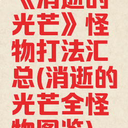 《消逝的光芒》怪物打法汇总(消逝的光芒全怪物图鉴)