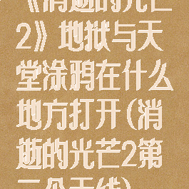 《消逝的光芒2》地狱与天堂涂鸦在什么地方打开(消逝的光芒2第二个天线)