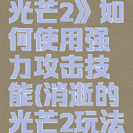 《消逝的光芒2》如何使用强力攻击技能(消逝的光芒2玩法)