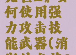 《消逝的光芒2》如何使用强力攻击技能武器(消逝的光芒2最强武器)