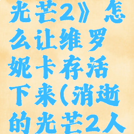 《消逝的光芒2》怎么让维罗妮卡存活下来(消逝的光芒2人物介绍)