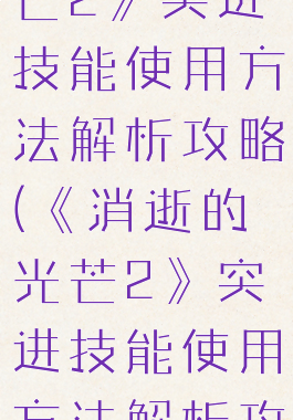 《消逝的光芒2》突进技能使用方法解析攻略(《消逝的光芒2》突进技能使用方法解析攻略图)