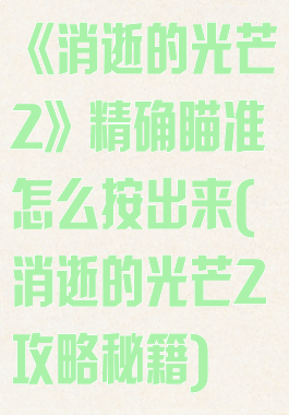 《消逝的光芒2》精确瞄准怎么按出来(消逝的光芒2攻略秘籍)