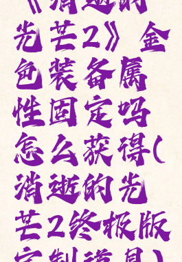 《消逝的光芒2》金色装备属性固定吗怎么获得(消逝的光芒2终极版定制道具)