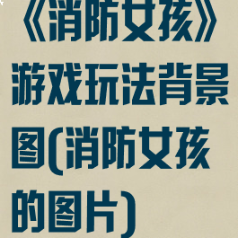 《消防女孩》游戏玩法背景图(消防女孩的图片)