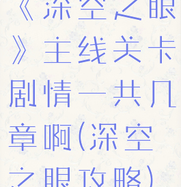 《深空之眼》主线关卡剧情一共几章啊(深空之眼攻略)