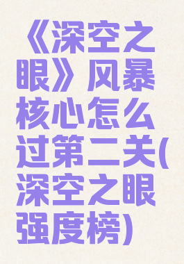 《深空之眼》风暴核心怎么过第二关(深空之眼强度榜)