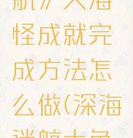 《深海迷航》大海怪成就完成方法怎么做(深海迷航大鱼怎么抓)