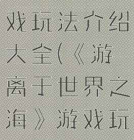 《游离于世界之海》游戏玩法介绍大全(《游离于世界之海》游戏玩法介绍大全图片)