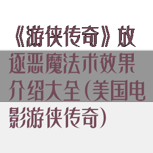 《游侠传奇》放逐恶魔法术效果介绍大全(美国电影游侠传奇)