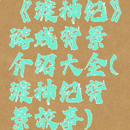 《渡神纪》游戏背景介绍大全(渡神纪背景故事)