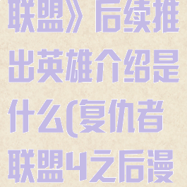 《漫威复仇者联盟》后续推出英雄介绍是什么(复仇者联盟4之后漫威计划)