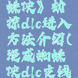《漫威蜘蛛侠》劫掠dlc进入方法介绍(漫威蜘蛛侠dlc支线任务)