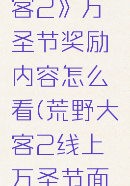 《荒野大镖客2》万圣节奖励内容怎么看(荒野大镖客2线上万圣节面具在哪买)