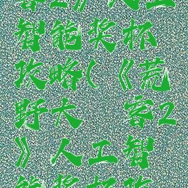 《荒野大镖客2》人工智能奖杯攻略(《荒野大镖客2》人工智能奖杯攻略图文)