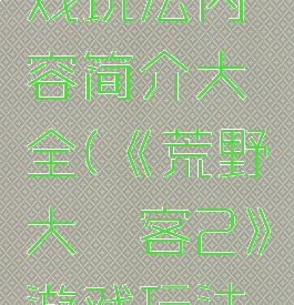 《荒野大镖客2》游戏玩法内容简介大全(《荒野大镖客2》游戏玩法内容简介大全图片)