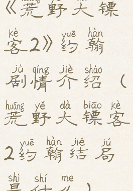 《荒野大镖客2》约翰剧情介绍(荒野大镖客2约翰结局是什么)
