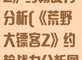 《荒野大镖客2》约翰战力分析(《荒野大镖客2》约翰战力分析图)