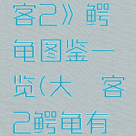 《荒野大镖客2》鳄龟图鉴一览(大镖客2鳄龟有什么用)