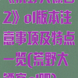 《荒野大镖客2》ol版本注意事项及特点一览(荒野大镖客ol吧)