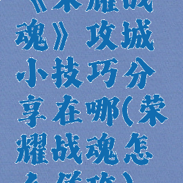 《荣耀战魂》攻城小技巧分享在哪(荣耀战魂怎么佯攻)