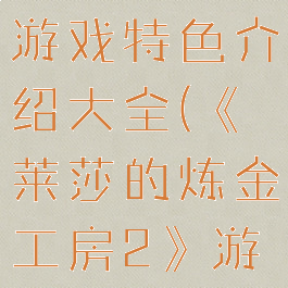 《莱莎的炼金工房2》游戏特色介绍大全(《莱莎的炼金工房2》游戏特色介绍大全)