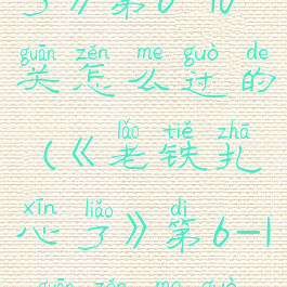 《老铁扎心了》第6-10关怎么过的(《老铁扎心了》第6-10关怎么过的)