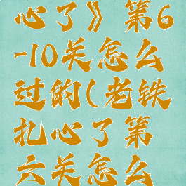 《老铁扎心了》第6-10关怎么过的(老铁扎心了第六关怎么过)
