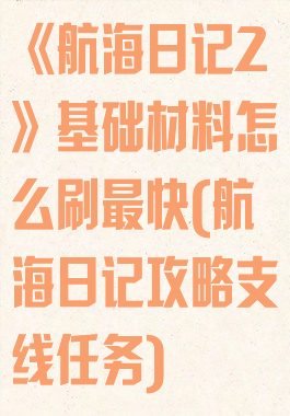 《航海日记2》基础材料怎么刷最快(航海日记攻略支线任务)