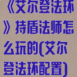 《艾尔登法环》持盾法师怎么玩的(艾尔登法环配置)