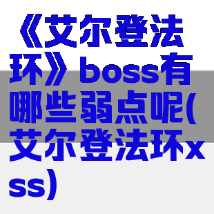 《艾尔登法环》boss有哪些弱点呢(艾尔登法环xss)