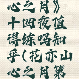 《花亦山心之月》十四夜值得练吗知乎(花亦山心之月第四章)
