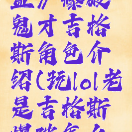 《英雄联盟》爆破鬼才吉格斯角色介绍(玩lol老是吉格斯爆破怎么办)