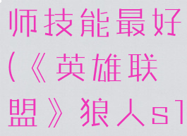 《英雄联盟》狼人s12带什么召唤师技能最好(《英雄联盟》狼人s12带什么召唤师技能最好打)