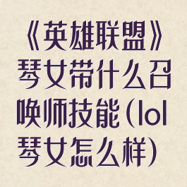 《英雄联盟》琴女带什么召唤师技能(lol琴女怎么样)