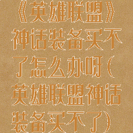 《英雄联盟》神话装备买不了怎么办呀(英雄联盟神话装备买不了)