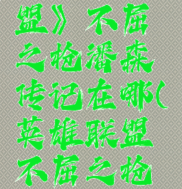 《英雄联盟》不屈之枪潘森传记在哪(英雄联盟不屈之枪潘森台词)