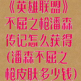 《英雄联盟》不屈之枪潘森传记怎么获得(潘森不屈之枪皮肤多少钱)