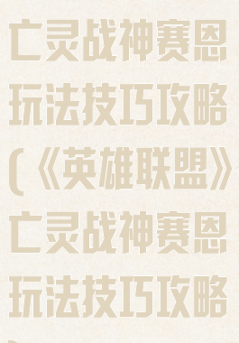 《英雄联盟》亡灵战神赛恩玩法技巧攻略(《英雄联盟》亡灵战神赛恩玩法技巧攻略)