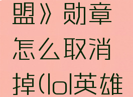 《英雄联盟》勋章怎么取消掉(lol英雄徽章)