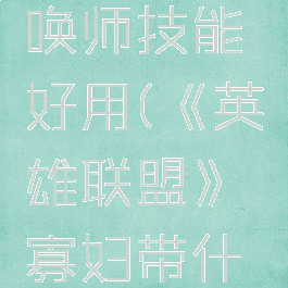 《英雄联盟》寡妇带什么召唤师技能好用(《英雄联盟》寡妇带什么召唤师技能好用点)
