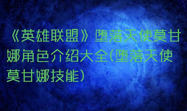 《英雄联盟》堕落天使莫甘娜角色介绍大全(堕落天使莫甘娜技能)