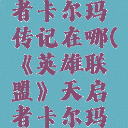 《英雄联盟》天启者卡尔玛传记在哪(《英雄联盟》天启者卡尔玛传记在哪看)